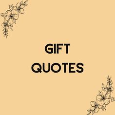 the words gift quotes written in black ink on a beige background with flowers and leaves