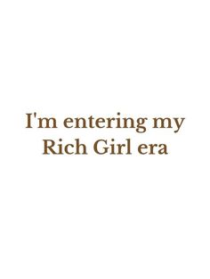 the words i'm entering my rich girl era are shown in brown on a white background