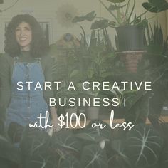 a woman standing in front of plants with the words start a creative business with $ 100 or less