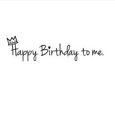 the words happy birthday to me are written in black ink on a white background with a crown