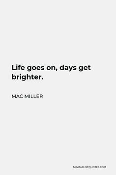 a quote from mac miller about life goes on, days get brighter than it is