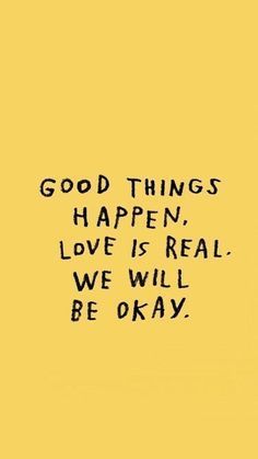 a yellow background with the words good things happen, love is real we will be okay