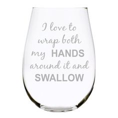 a wine glass that says i love to wrap both my hands around it and swallow