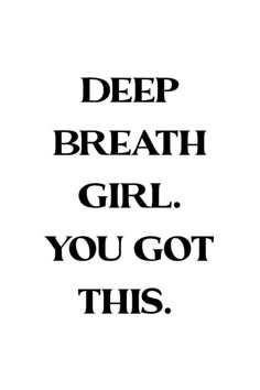 the words deep breath girl you got this are black and white on a white background