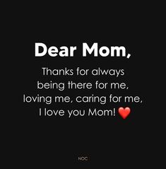 the words dear mom, thanks for always being there for me loving me caring for me i love you mom