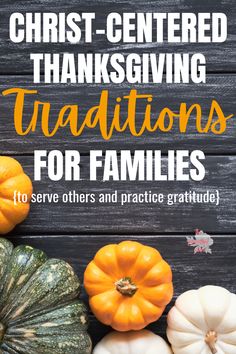 some pumpkins and gourds with the words christ - centered thanksgiving traditions for families to serve others and practice gratitude