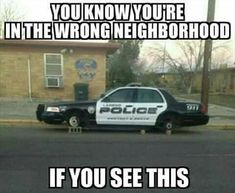 a police car parked in front of a house with the caption you know you're in the wrong neighborhood if you see this