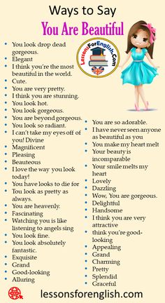 40 Ways to Say You Are Beautiful in Speaking Phrases You are so adorable. I have never seen anyone as beautiful as you You make my heart melt Your beauty is incomparable Your smile melts my heart Lovely Dazzling Wow, You are gorgeous. Delightful Handsome I think you are very attractive think you’re good-looking Appealing Grand Charming Pretty Splendid Graceful You look drop dead gorgeous. Elegant I think you’re the most beautiful in the world. Cute. You are very pretty. I think you are ... Speaking Phrases, English Transition Words, Other Ways To Say, English Phrases Idioms, English Learning Spoken, Conversational English, English Vocab, Interesting English Words, Good Vocabulary Words