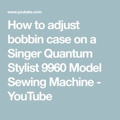 the text how to adjust bobbin case on a singer quantum stylist 960 model sewing machine youtube