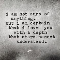 a poem written in black and white with the words i am not sure of anything but i am certain that i love you with a depthh stars cannot understand