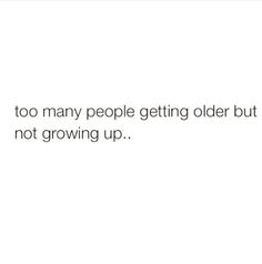 a white background with the words, too many people getting older but not growing up