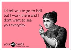 a woman pointing to her right with the caption i'd tell you go to hell, but i work there and i don't want to see you everyday