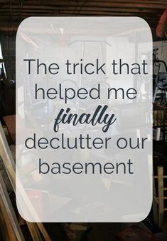 the words, the trick that helped me finally declutter our basement with lots of clutter