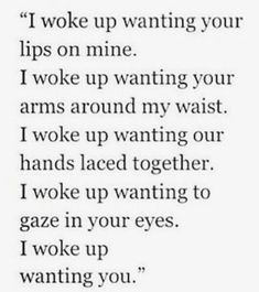 a poem that reads i woke up wanting your lips on mine, i woke up wanting your arms around my waist