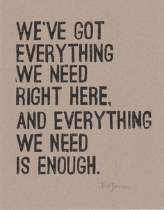 a black and white photo with the words we've got everything we need right here and everything we need is enough