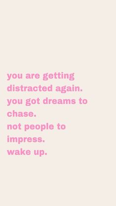 a pink quote with the words you are getting distracted again, you got dreams to chase not people to impress wake up