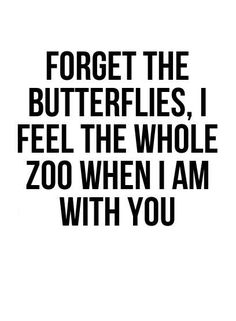 a black and white poster with the words forget the butterflies, i feel the whole zoo when i am with you