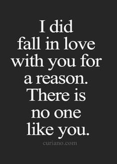 a quote that says i did fall in love with you for a reason there is no one like you