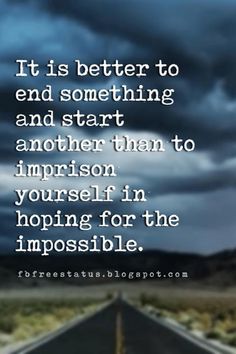 an empty road with the words it is better to end something and start another than to impression yourself in hoping for the impossible