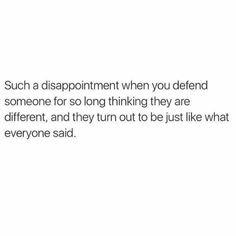 a white background with the words such as disappointment when you defend someone for so long thinking they are different, and they turn out to be just like what everyone said