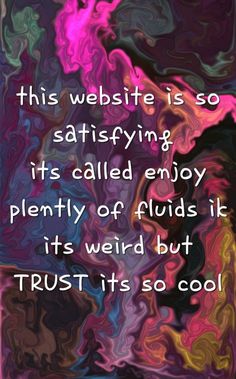 an abstract painting with the words, this website is so satisfied that it's called enjoy plenty of fluids like its weird but trust it's so cool