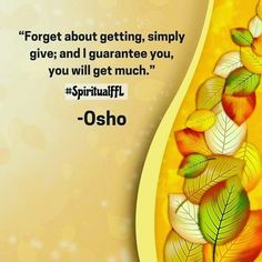 a quote from osho about getting simply give and i guarantee you, you will get much