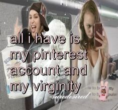 two women standing next to each other in front of a mirror with the caption all i have is my pinterest account and my virginity