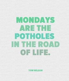 a quote that reads, mondays are the potholes in the road of life