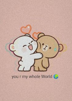 two bears hugging each other with the words you're my whole world