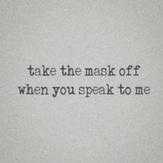 the words take the mask off when you speak to me