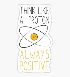 a sticker with the words think like a proton, always's positive on it