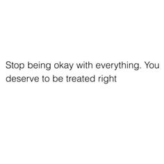 a white background with the words stop being okay with everything you deserves to be treated right