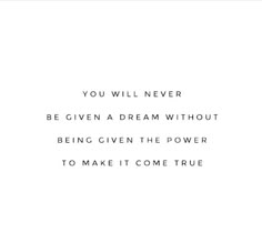 the words you will never be given a dream without being given the power to make it come true