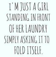 a quote that reads, i'm just a girl standing in front of her laundry simply asking it to fold itself