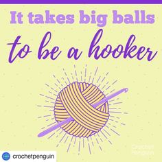 it takes big balls to be a hooked up yarn ball with the words, it takes big balls to be a hooked up yarn ball