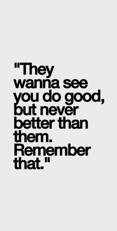 a quote that says they wanna't see you do good, but never better than them