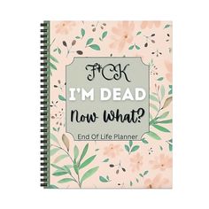 a spiral notebook with the words f k i'm dead now what?