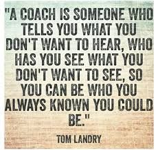 a quote from tom landry that reads,'a coach is someone who tells you what you don't want to hear