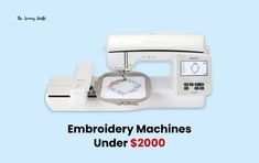 a sewing machine with the words embroidery machines under $ 2000 on it's screen