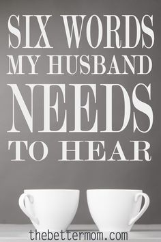 two coffee cups sitting next to each other with the words six words my husband needs to hear