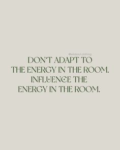 the words don't adapt to the energy in the room, influence the energy in the room