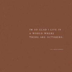 a brown background with a quote on it that says, i'm so glad i live in a world where there are octobers