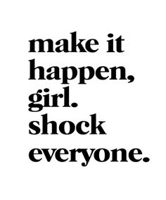 the words make it happen, girl, shock everyone are in black on a white background