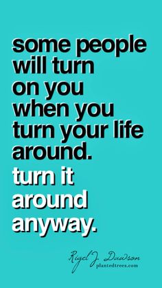 a quote that says some people will turn on you when you turn your life around