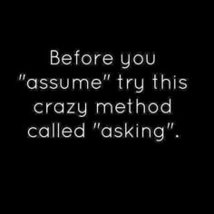 a black and white photo with the words before you assume try this crazy method called asking