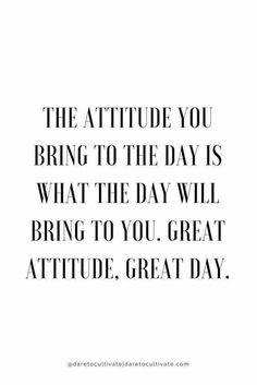 a quote that says, the attitude you bring to the day is what the day will bring