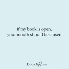 the quote if my book is open, your mouth should be closed