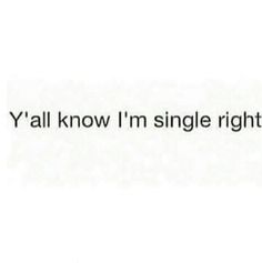 the words y'all know i'm single right now