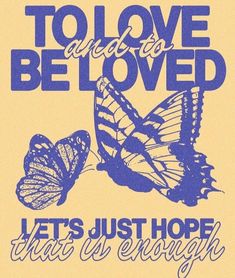 a blue and yellow poster with two butterflies on it, says to love and be loved let's just hope that is enough