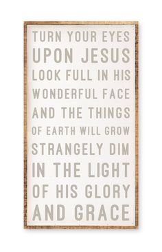 a white sign with words on it that says, turn your eyes upon jesus look full in his wonderful face and the things of earth will grow